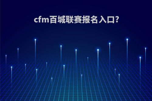 cfm百城联赛报名入口?