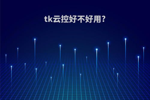 tk云控好不好用?