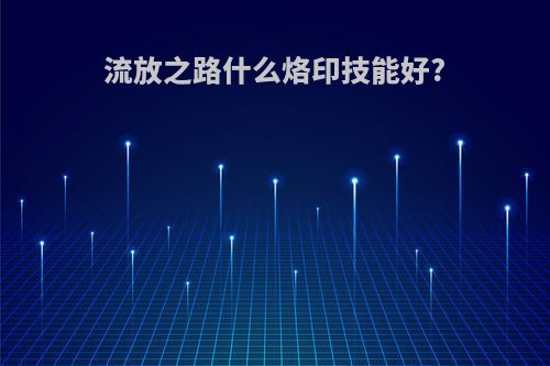 流放之路什么烙印技能好?