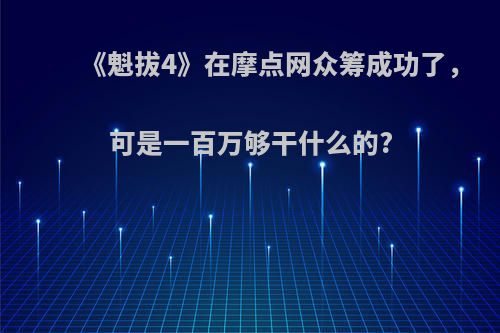 《魁拔4》在摩点网众筹成功了，可是一百万够干什么的?