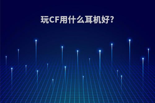 玩CF用什么耳机好?