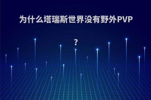 为什么塔瑞斯世界没有野外PVP?