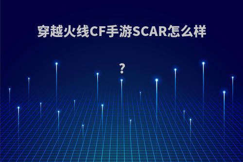 穿越火线CF手游SCAR怎么样?