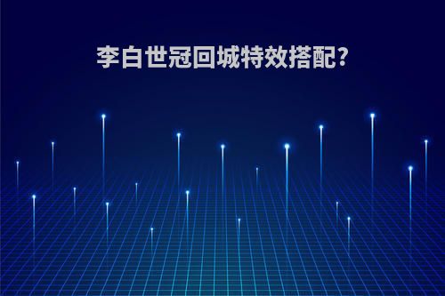 李白世冠回城特效搭配?