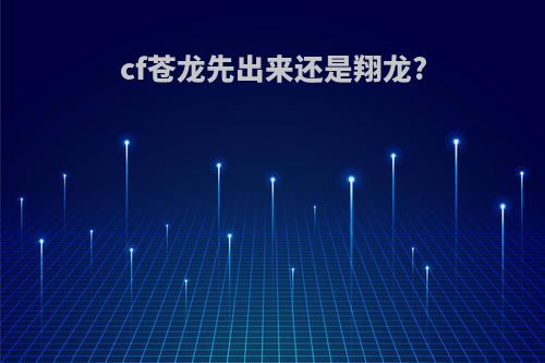 cf苍龙先出来还是翔龙?