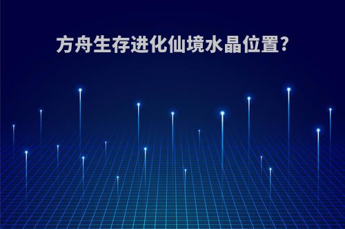 方舟生存进化仙境水晶位置?