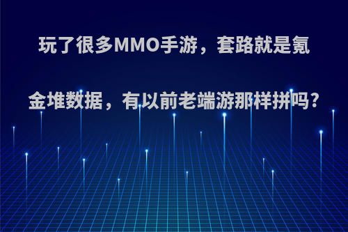 玩了很多MMO手游，套路就是氪金堆数据，有以前老端游那样拼吗?