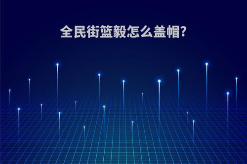 全民街篮毅怎么盖帽?