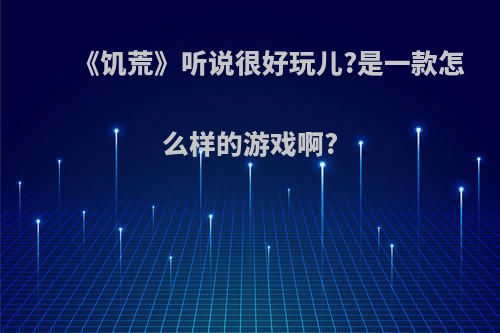 《饥荒》听说很好玩儿?是一款怎么样的游戏啊?