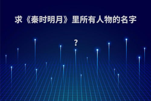 求《秦时明月》里所有人物的名字?