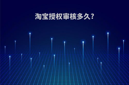 淘宝授权审核多久?