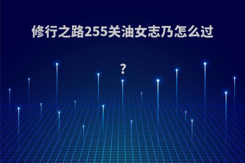 修行之路255关油女志乃怎么过?