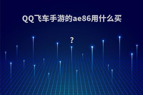 QQ飞车手游的ae86用什么买?