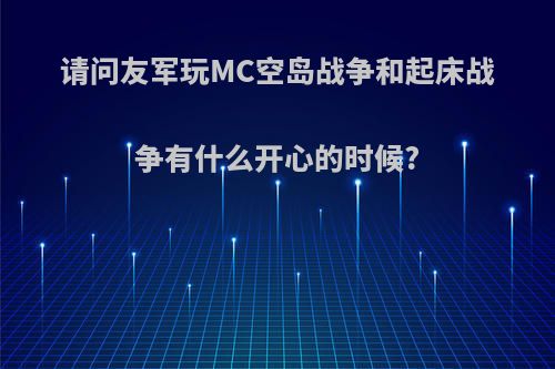 请问友军玩MC空岛战争和起床战争有什么开心的时候?