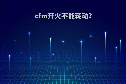 cfm开火不能转动?