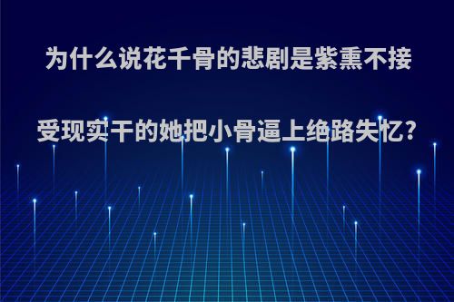 为什么说花千骨的悲剧是紫熏不接受现实干的她把小骨逼上绝路失忆?