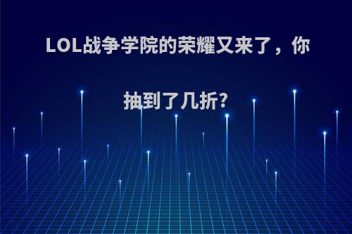 LOL战争学院的荣耀又来了，你抽到了几折?