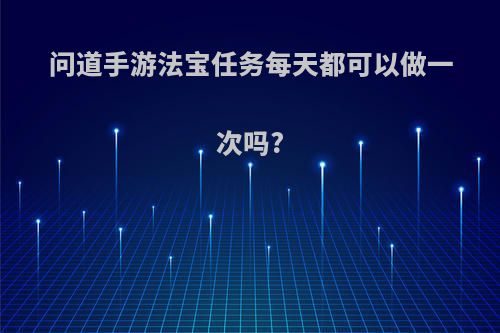 问道手游法宝任务每天都可以做一次吗?