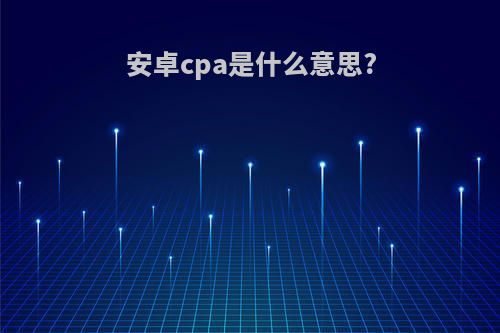 安卓cpa是什么意思?