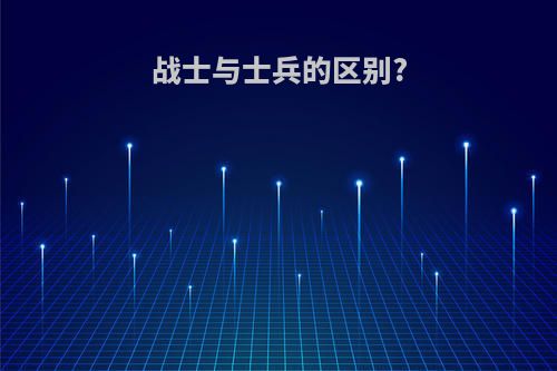 战士与士兵的区别?
