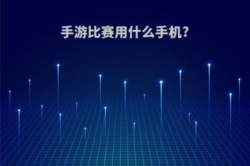 手游比赛用什么手机?