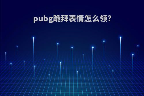 pubg跪拜表情怎么领?