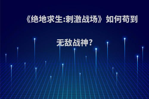 《绝地求生:刺激战场》如何苟到无敌战神?