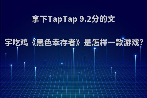 拿下TapTap 9.2分的文字吃鸡《黑色幸存者》是怎样一款游戏?