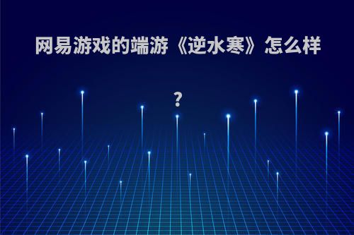 网易游戏的端游《逆水寒》怎么样?