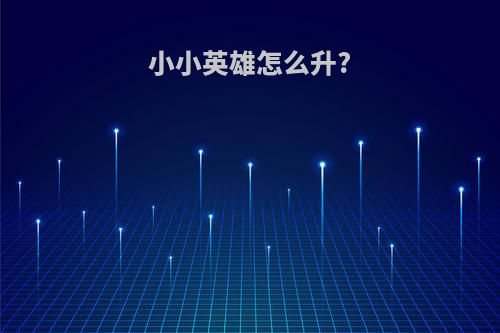 小小英雄怎么升?