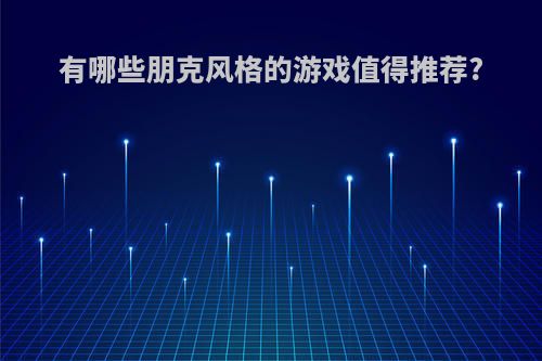 有哪些朋克风格的游戏值得推荐?