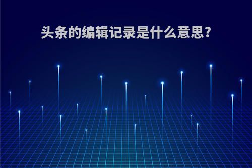 头条的编辑记录是什么意思?