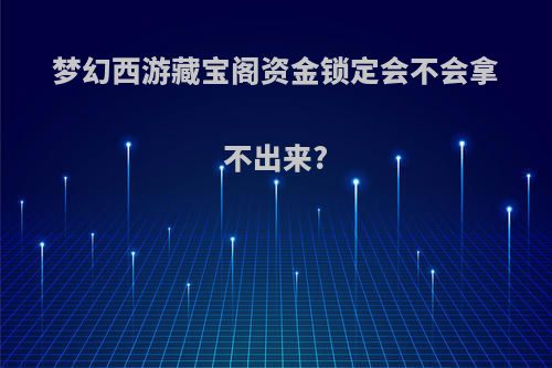 梦幻西游藏宝阁资金锁定会不会拿不出来?