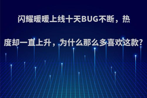 闪耀暖暖上线十天BUG不断，热度却一直上升，为什么那么多喜欢这款?