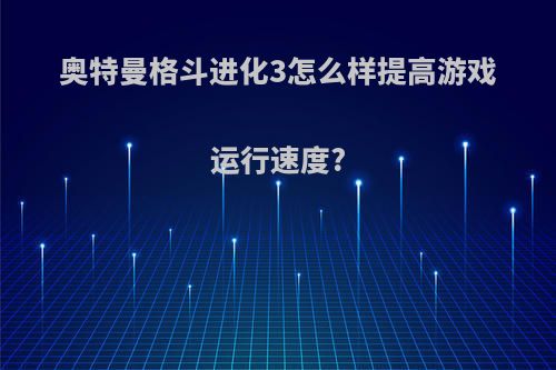 奥特曼格斗进化3怎么样提高游戏运行速度?