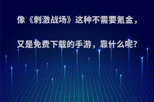 像《刺激战场》这种不需要氪金，又是免费下载的手游，靠什么呢?