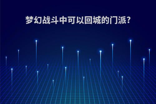梦幻战斗中可以回城的门派?