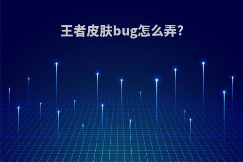 王者皮肤bug怎么弄?