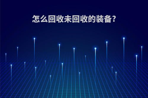 怎么回收未回收的装备?