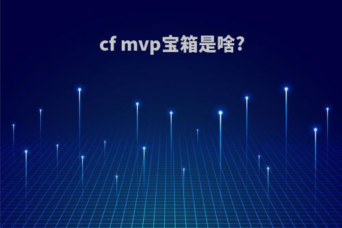 cf mvp宝箱是啥?