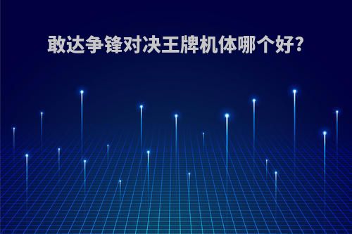 敢达争锋对决王牌机体哪个好?