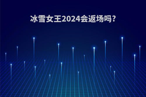 冰雪女王2024会返场吗?