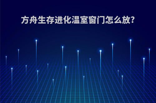 方舟生存进化温室窗门怎么放?