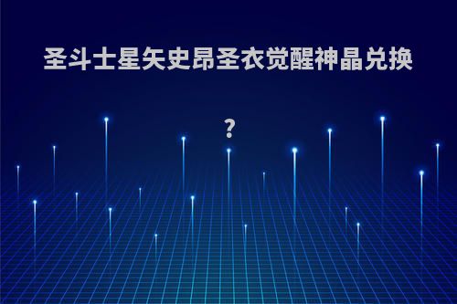 圣斗士星矢史昂圣衣觉醒神晶兑换?