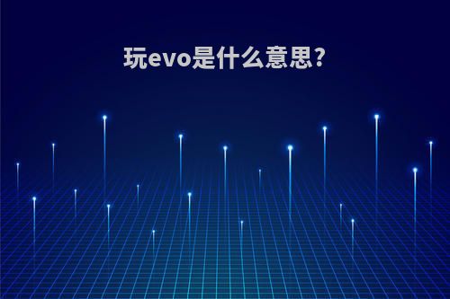玩evo是什么意思?