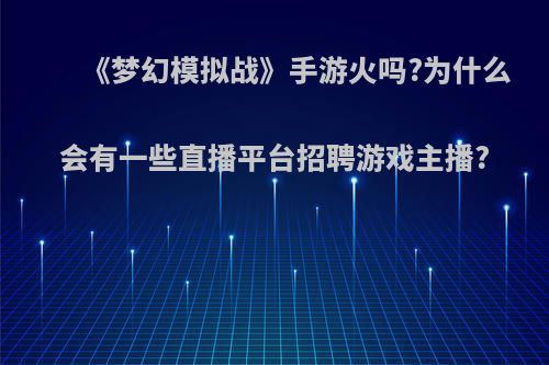 《梦幻模拟战》手游火吗?为什么会有一些直播平台招聘游戏主播?