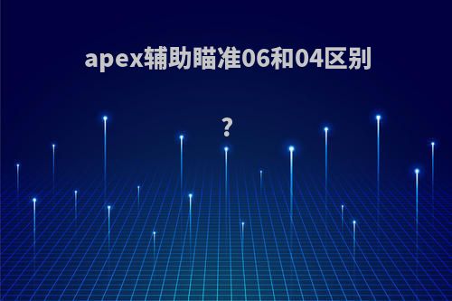 apex辅助瞄准06和04区别?