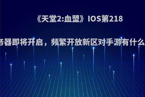 《天堂2:血盟》IOS第218个服务器即将开启，频繁开放新区对手游有什么好处?