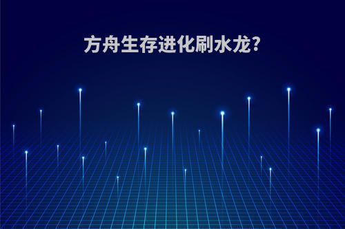 方舟生存进化刷水龙?