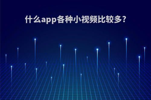 什么app各种小视频比较多?